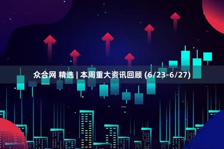 众合网 精选 | 本周重大资讯回顾 (6/23-6/27)