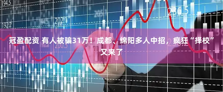 冠盈配资 有人被骗31万！成都、绵阳多人中招，疯狂“择校”又来了