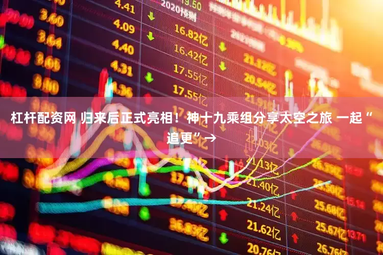 杠杆配资网 归来后正式亮相！神十九乘组分享太空之旅 一起“追更”→