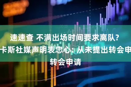 速速查 不满出场时间要求离队? 卢卡斯社媒声明表忠心: 从未提出转会申请
