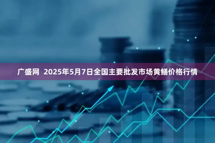 广盛网  2025年5月7日全国主要批发市场黄鳝价格行情