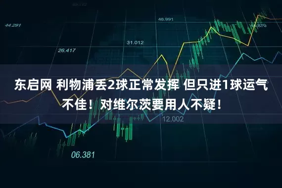 东启网 利物浦丢2球正常发挥 但只进1球运气不佳！对维尔茨要用人不疑！