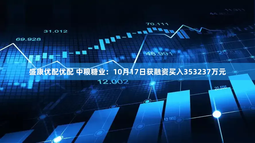 盛康优配优配 中粮糖业：10月17日获融资买入353237万元