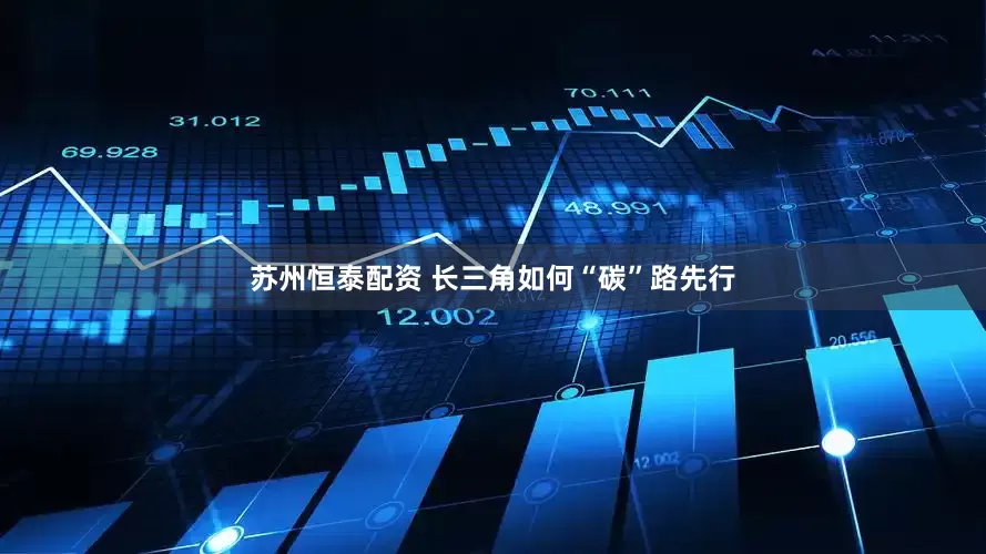 苏州恒泰配资 长三角如何“碳”路先行